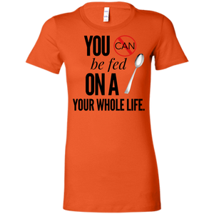 "You Can't Be Fed..."Ladies' Favorite T-Shirt